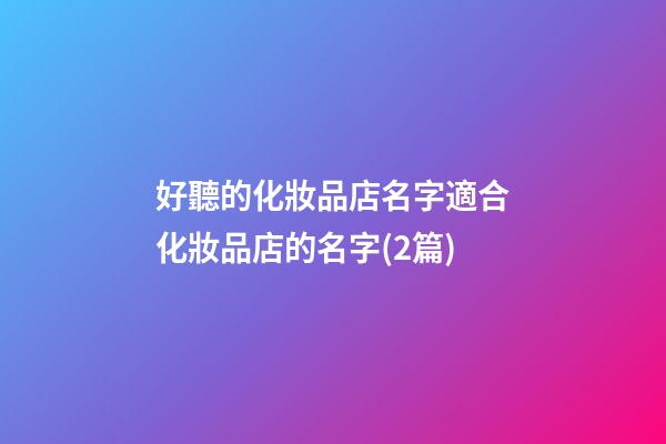 好聽的化妝品店名字適合化妝品店的名字(2篇)-第1張-店鋪起名-玄機(jī)派