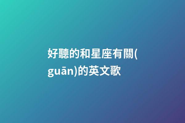 好聽的和星座有關(guān)的英文歌-第1張-星座運(yùn)勢(shì)-玄機(jī)派
