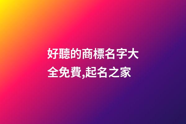 好聽的商標名字大全免費,起名之家-第1張-商標起名-玄機派