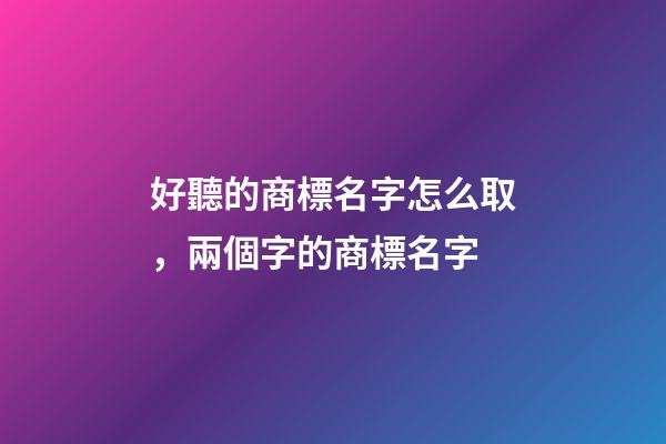 好聽的商標名字怎么取，兩個字的商標名字