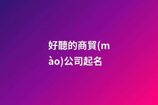 好聽的商貿(mào)公司起名-第1張-公司起名-玄機派