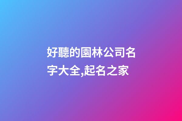 好聽的園林公司名字大全,起名之家