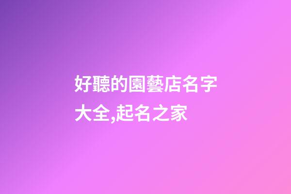 好聽的園藝店名字大全,起名之家-第1張-店鋪起名-玄機派