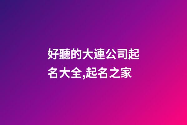 好聽的大連公司起名大全,起名之家-第1張-公司起名-玄機派