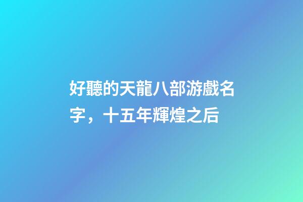 好聽的天龍八部游戲名字，十五年輝煌之后-第1張-觀點(diǎn)-玄機(jī)派