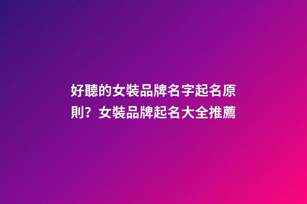 好聽的女裝品牌名字起名原則？女裝品牌起名大全推薦-第1張-商標起名-玄機派