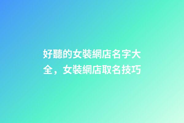 好聽的女裝網店名字大全，女裝網店取名技巧-第1張-店鋪起名-玄機派