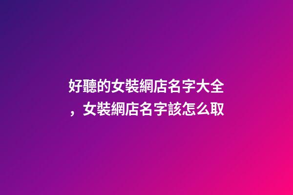 好聽的女裝網店名字大全，女裝網店名字該怎么取
