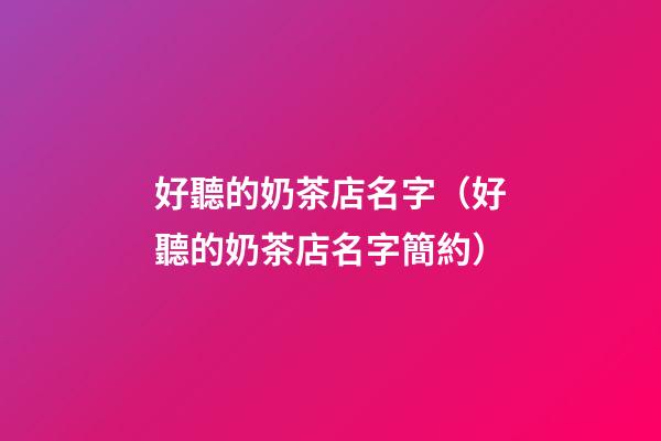 好聽的奶茶店名字（好聽的奶茶店名字簡約）