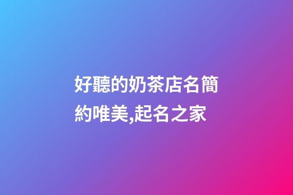 好聽的奶茶店名簡約唯美,起名之家-第1張-店鋪起名-玄機派