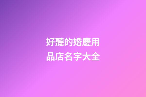 好聽的婚慶用品店名字大全