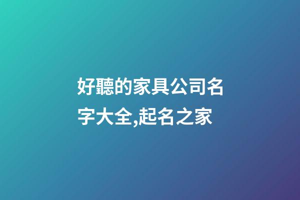 好聽的家具公司名字大全,起名之家-第1張-公司起名-玄機派