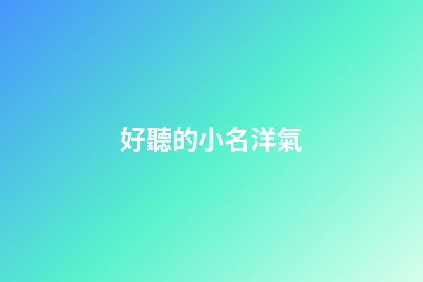 好聽的小名洋氣(洋氣的小名字)-第1張-寶寶起名-玄機派