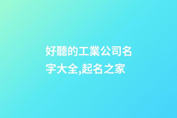 好聽的工業公司名字大全,起名之家-第1張-公司起名-玄機派