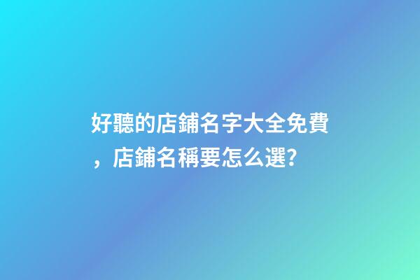 好聽的店鋪名字大全免費，店鋪名稱要怎么選？