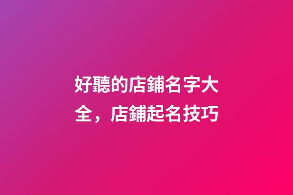 好聽的店鋪名字大全，店鋪起名技巧-第1張-店鋪起名-玄機派