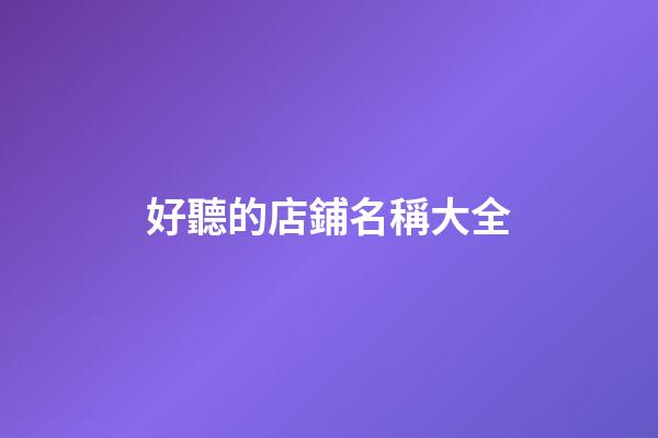 好聽的店鋪名稱大全-第1張-店鋪起名-玄機派