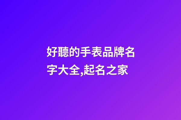 好聽的手表品牌名字大全,起名之家-第1張-商標起名-玄機派
