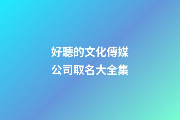 好聽的文化傳媒公司取名大全集-第1張-公司起名-玄機派