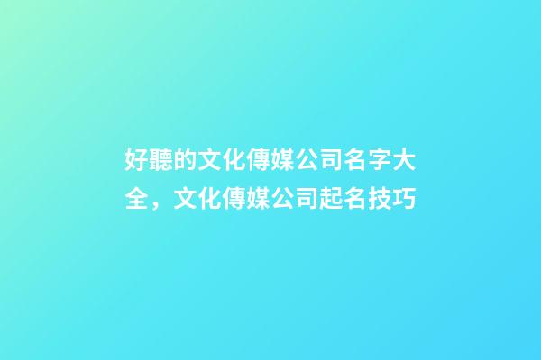 好聽的文化傳媒公司名字大全，文化傳媒公司起名技巧