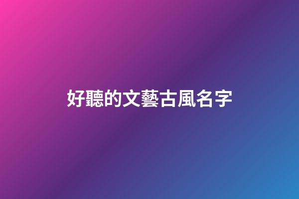 好聽的文藝古風名字(文藝的古風id)-第1張-寶寶起名-玄機派