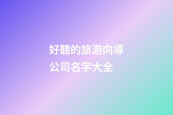 好聽的旅游向導公司名字大全