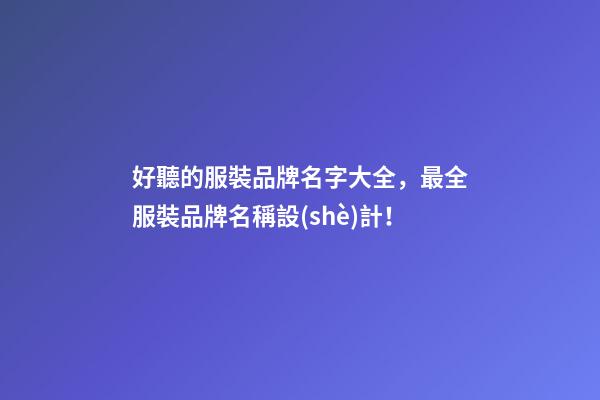 好聽的服裝品牌名字大全，最全服裝品牌名稱設(shè)計！-第1張-商標(biāo)起名-玄機派