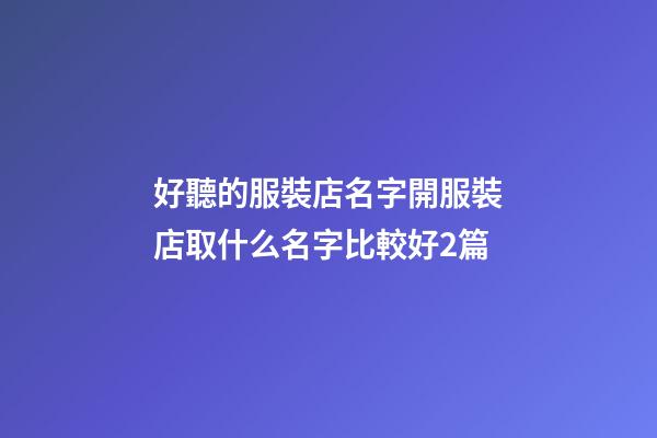 好聽的服裝店名字開服裝店取什么名字比較好2篇-第1張-店鋪起名-玄機派