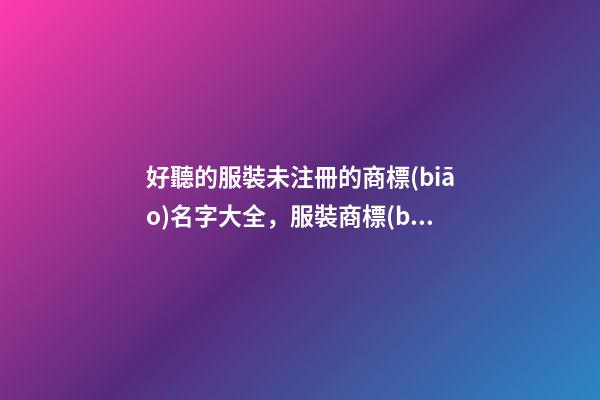 好聽的服裝未注冊的商標(biāo)名字大全，服裝商標(biāo)起名原則？-第1張-商標(biāo)起名-玄機派