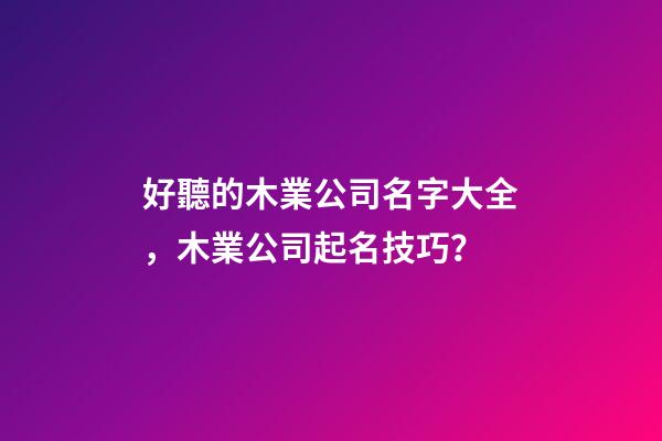 好聽的木業公司名字大全，木業公司起名技巧？-第1張-公司起名-玄機派