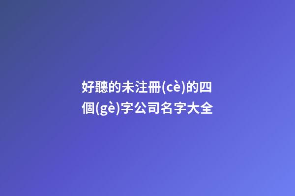 好聽的未注冊(cè)的四個(gè)字公司名字大全-第1張-公司起名-玄機(jī)派