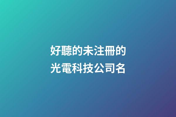 好聽的未注冊的光電科技公司名-第1張-公司起名-玄機(jī)派