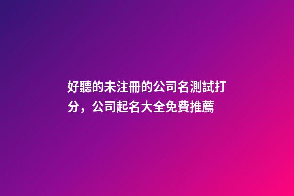 好聽的未注冊的公司名測試打分，公司起名大全免費推薦-第1張-公司起名-玄機派