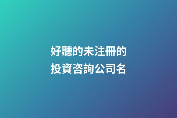 好聽的未注冊的投資咨詢公司名-第1張-公司起名-玄機派