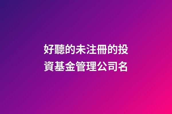 好聽的未注冊的投資基金管理公司名-第1張-公司起名-玄機派
