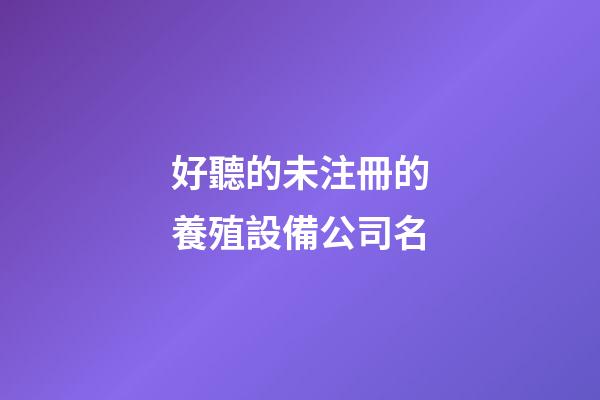 好聽的未注冊的養殖設備公司名-第1張-公司起名-玄機派