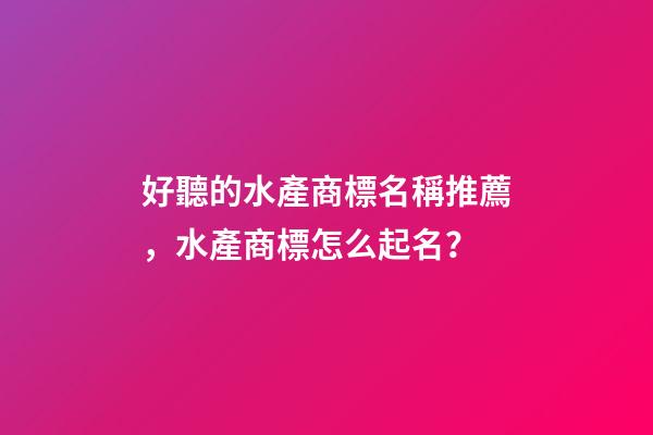 好聽的水產商標名稱推薦，水產商標怎么起名？-第1張-商標起名-玄機派