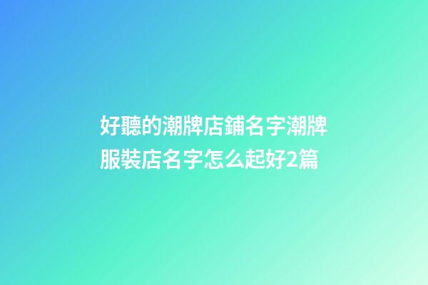 好聽的潮牌店鋪名字潮牌服裝店名字怎么起好2篇-第1張-店鋪起名-玄機派