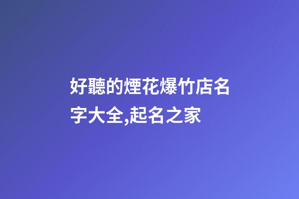 好聽的煙花爆竹店名字大全,起名之家-第1張-店鋪起名-玄機派