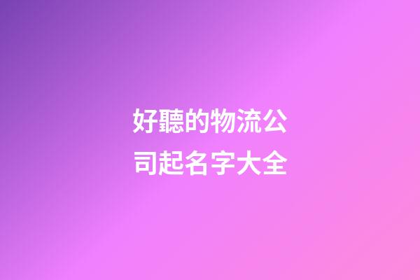 好聽的物流公司起名字大全-第1張-公司起名-玄機派