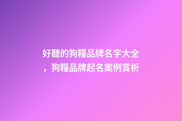 好聽的狗糧品牌名字大全，狗糧品牌起名案例賞析-第1張-商標(biāo)起名-玄機派