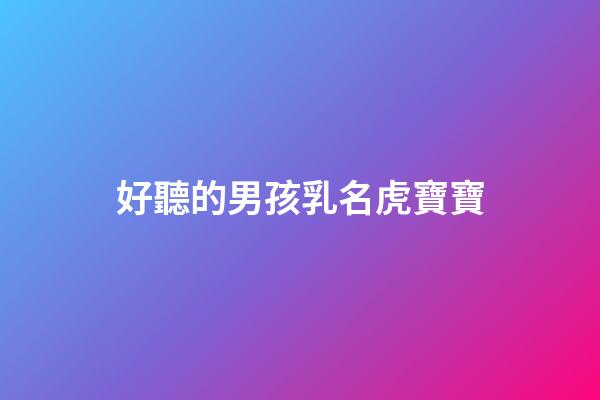 好聽的男孩乳名虎寶寶(虎男寶寶小名簡單好聽)-第1張-男孩起名-玄機派