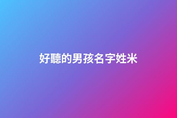好聽的男孩名字姓米(2023米姓新生兒男孩名字)-第1張-男孩起名-玄機派
