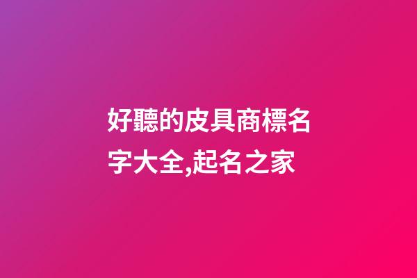 好聽的皮具商標名字大全,起名之家-第1張-商標起名-玄機派