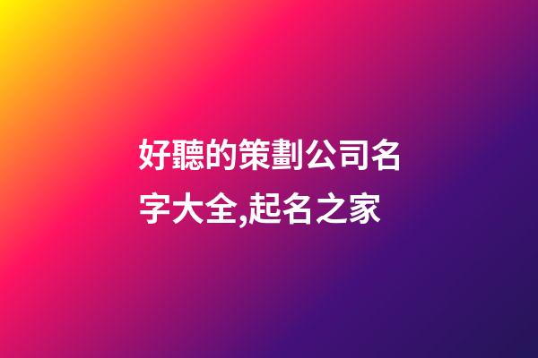 好聽的策劃公司名字大全,起名之家-第1張-公司起名-玄機派