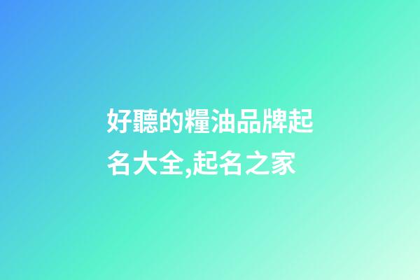 好聽的糧油品牌起名大全,起名之家-第1張-商標起名-玄機派
