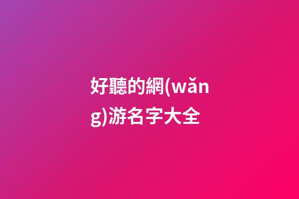 好聽的網(wǎng)游名字大全