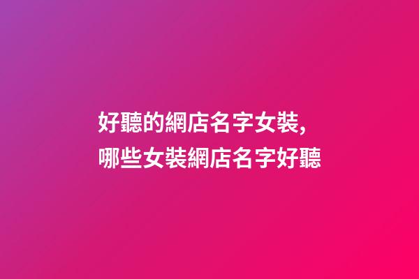 好聽的網店名字女裝,哪些女裝網店名字好聽-第1張-店鋪起名-玄機派