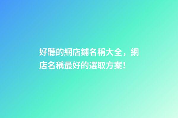 好聽的網店鋪名稱大全，網店名稱最好的選取方案！-第1張-店鋪起名-玄機派