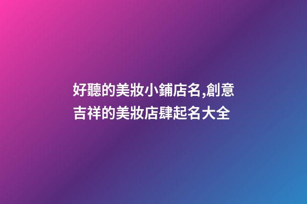 好聽的美妝小鋪店名,創意吉祥的美妝店肆起名大全-第1張-店鋪起名-玄機派